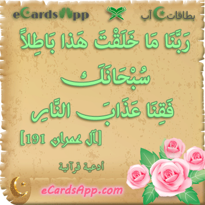 ربنا ما خلقت هذا باطلا سبحانك فقنا عذاب النار ، آل عمران  191